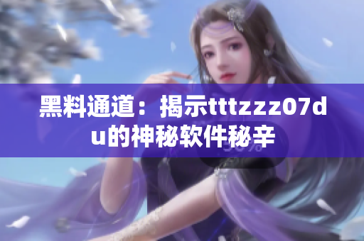 黑料通道：揭示tttzzz07du的神秘软件秘辛