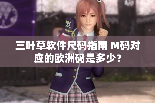 三叶草软件尺码指南 M码对应的欧洲码是多少？