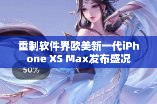 重制软件界欧美新一代iPhone XS Max发布盛况