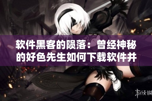 软件黑客的陨落：曾经神秘的好色先生如何下载软件并揭开秘密