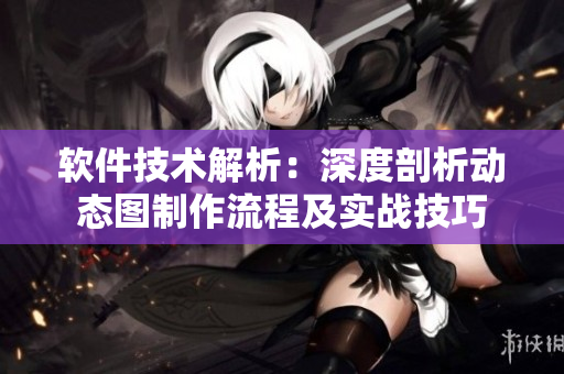 软件技术解析：深度剖析动态图制作流程及实战技巧