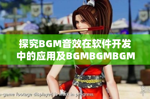 探究BGM音效在软件开发中的应用及BGMBGMBGM价格调查