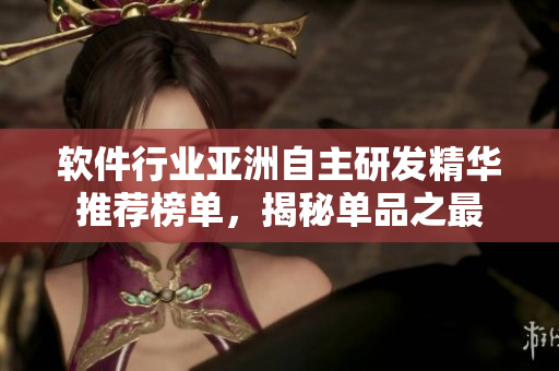 软件行业亚洲自主研发精华推荐榜单，揭秘单品之最