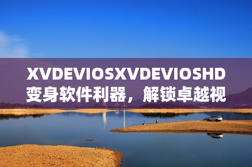 XVDEVIOSXVDEVIOSHD变身软件利器，解锁卓越视听体验