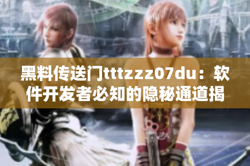 黑料传送门tttzzz07du：软件开发者必知的隐秘通道揭秘