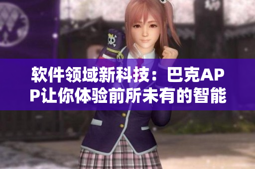 软件领域新科技：巴克APP让你体验前所未有的智能生活