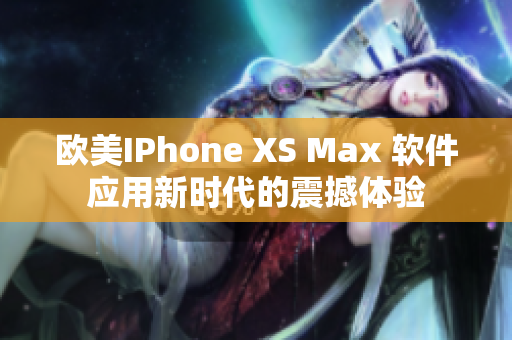 欧美IPhone XS Max 软件应用新时代的震撼体验