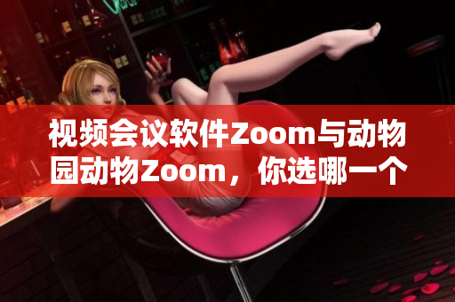 视频会议软件Zoom与动物园动物Zoom，你选哪一个？