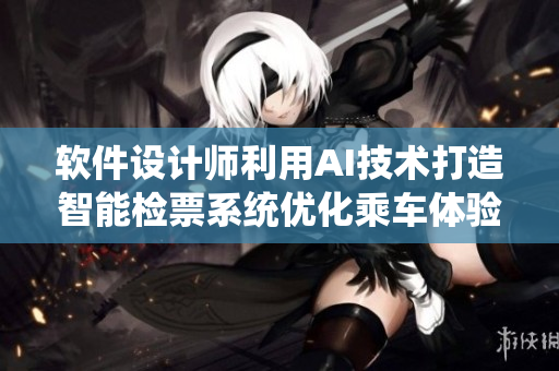 软件设计师利用AI技术打造智能检票系统优化乘车体验