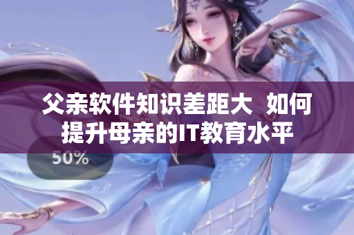 父亲软件知识差距大  如何提升母亲的IT教育水平