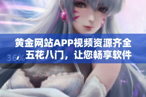 黄金网站APP视频资源齐全，五花八门，让您畅享软件技能提升利器