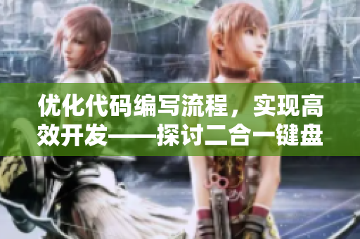 优化代码编写流程，实现高效开发——探讨二合一键盘在软件开发中的应用价值