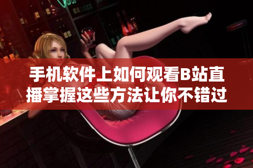 手机软件上如何观看B站直播掌握这些方法让你不错过任何精彩内容!