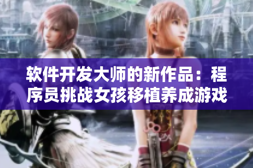 软件开发大师的新作品：程序员挑战女孩移植养成游戏