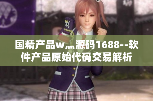 国精产品w灬源码1688--软件产品原始代码交易解析