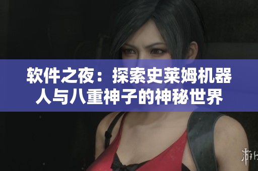 软件之夜：探索史莱姆机器人与八重神子的神秘世界