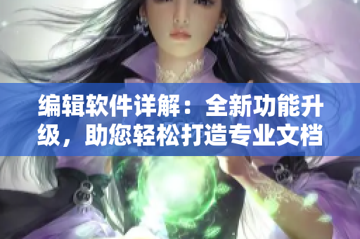 编辑软件详解：全新功能升级，助您轻松打造专业文档