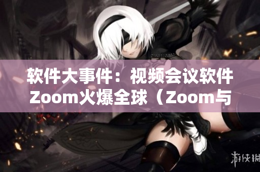 软件大事件：视频会议软件Zoom火爆全球（Zoom与动物Zoom）