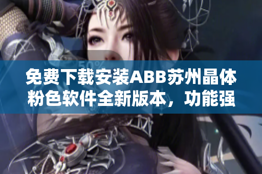 免费下载安装ABB苏州晶体粉色软件全新版本，功能强大使用简单快捷