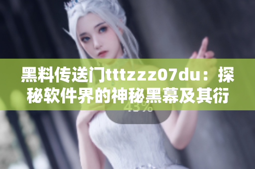 黑料传送门tttzzz07du：探秘软件界的神秘黑幕及其衍生影响