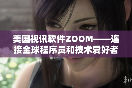 美国视讯软件ZOOM——连接全球程序员和技术爱好者