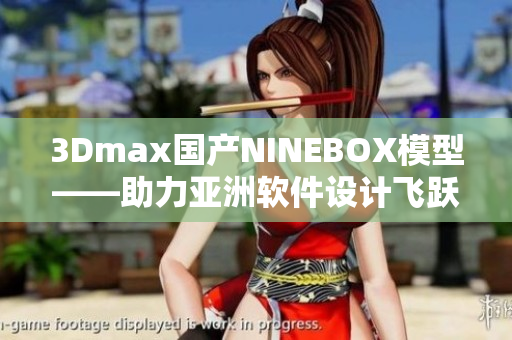 3Dmax国产NINEBOX模型——助力亚洲软件设计飞跃