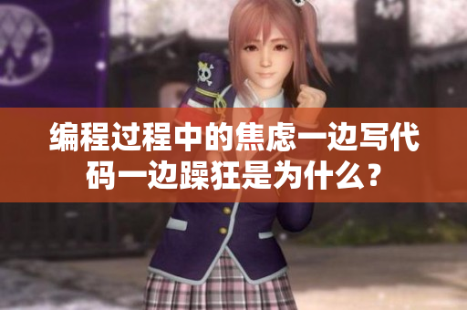 编程过程中的焦虑一边写代码一边躁狂是为什么？