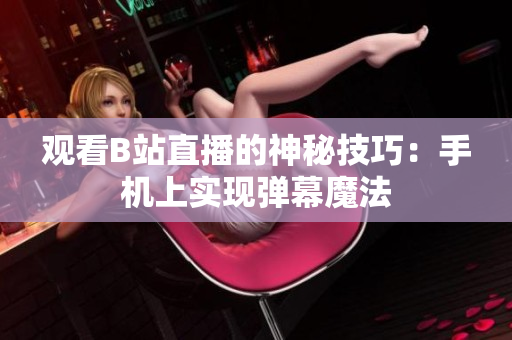 观看B站直播的神秘技巧：手机上实现弹幕魔法