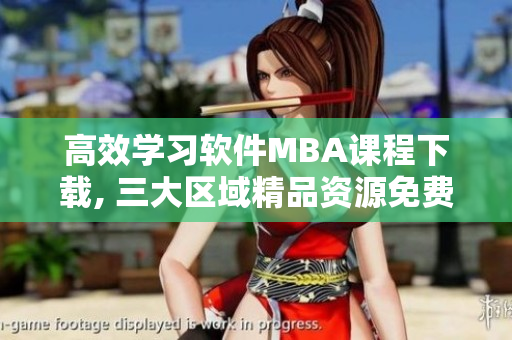 高效学习软件MBA课程下载, 三大区域精品资源免费获取