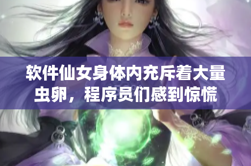 软件仙女身体内充斥着大量虫卵，程序员们感到惊慌