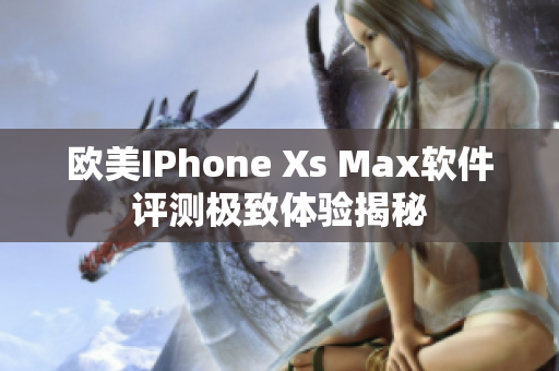 欧美IPhone Xs Max软件评测极致体验揭秘