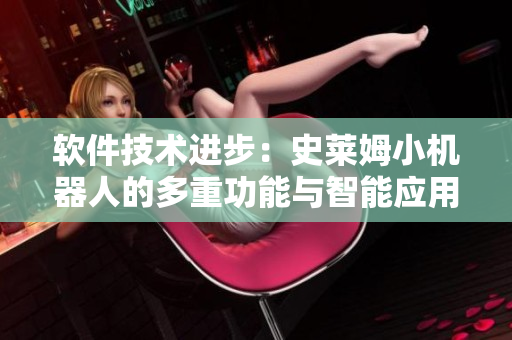软件技术进步：史莱姆小机器人的多重功能与智能应用
