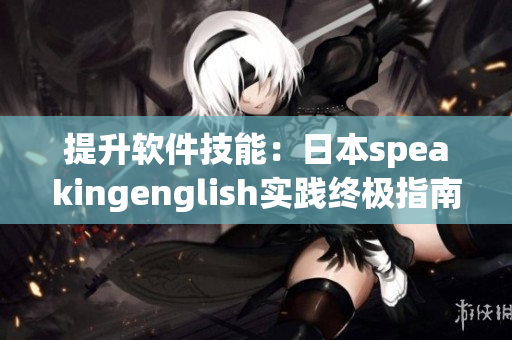 提升软件技能：日本speakingenglish实践终极指南
