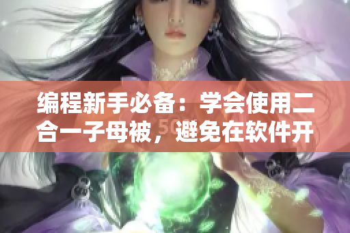 编程新手必备：学会使用二合一子母被，避免在软件开发中的低级错误