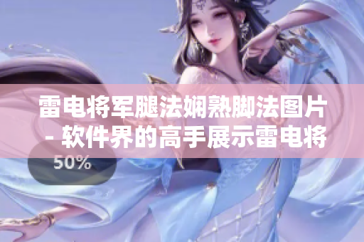 雷电将军腿法娴熟脚法图片 - 软件界的高手展示雷电将军级别的技术实力