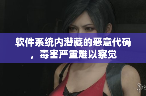 软件系统内潜藏的恶意代码，毒害严重难以察觉