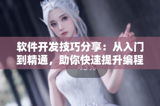软件开发技巧分享：从入门到精通，助你快速提升编程能力