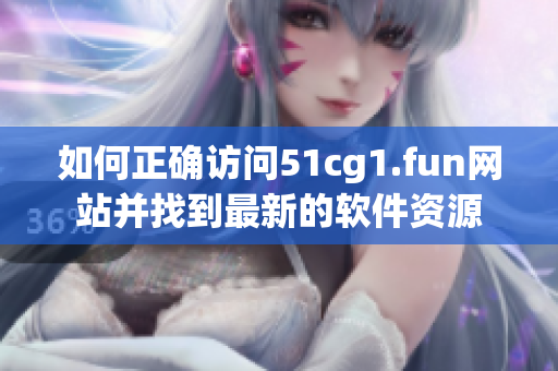如何正确访问51cg1.fun网站并找到最新的软件资源