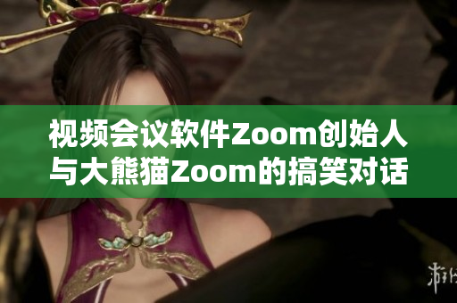 视频会议软件Zoom创始人与大熊猫Zoom的搞笑对话