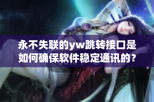 永不失联的yw跳转接口是如何确保软件稳定通讯的？