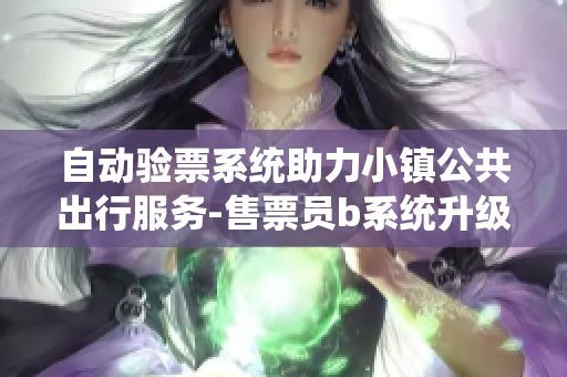 自动验票系统助力小镇公共出行服务-售票员b系统升级赋能免费通行