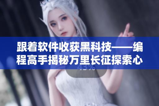 跟着软件收获黑科技——编程高手揭秘万里长征探索心得