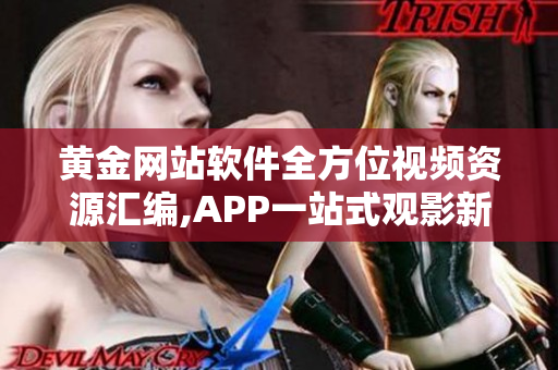 黄金网站软件全方位视频资源汇编,APP一站式观影新体验