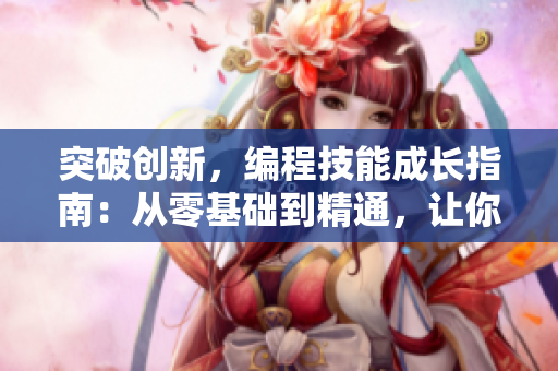 突破创新，编程技能成长指南：从零基础到精通，让你成为软件开发高手