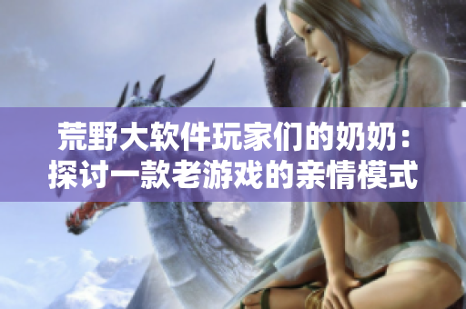 荒野大软件玩家们的奶奶：探讨一款老游戏的亲情模式
