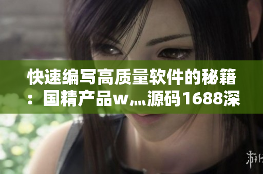 快速编写高质量软件的秘籍：国精产品w灬源码1688深度解析