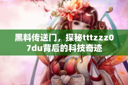 黑料传送门，探秘tttzzz07du背后的科技奇迹
