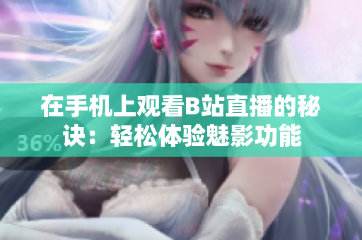在手机上观看B站直播的秘诀：轻松体验魅影功能