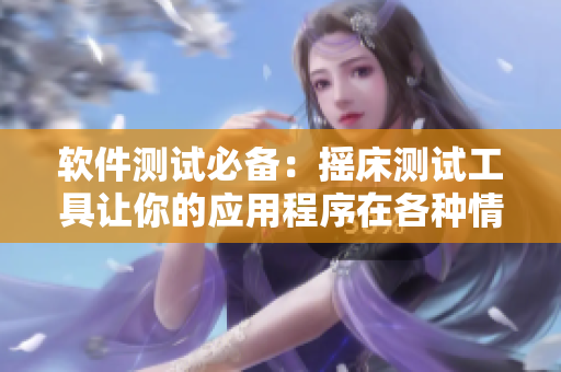 软件测试必备：摇床测试工具让你的应用程序在各种情况下都从容应对