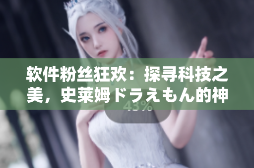 软件粉丝狂欢：探寻科技之美，史莱姆ドラえもん的神秘魔法